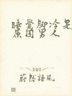 睡觉脚冷是什么原因男人