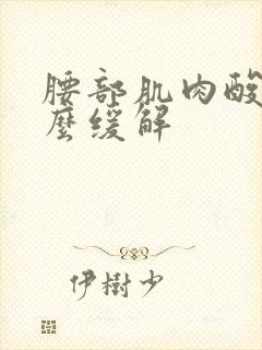 腰部肌肉酸痛怎么缓解