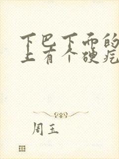 下巴下面的脖子上有个硬疙瘩