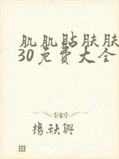 肌肌贴肤肤肤软30免费大全