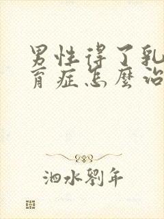 男性得了乳腺发育症怎么治