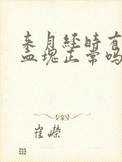 来月经时有黑色血块正常吗