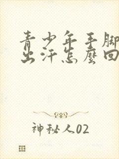 青少年手脚经常出汗怎么回事