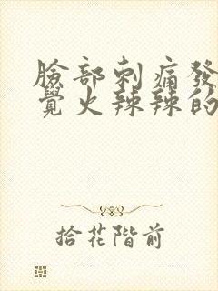 脸部刺痛发红感觉火辣辣的