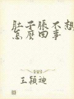 肚子胀不想吃饭怎么回事