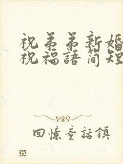 祝弟弟新婚快乐祝福语简短