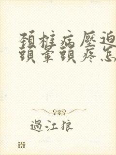 颈椎病压迫神经头晕头疼怎么治疗