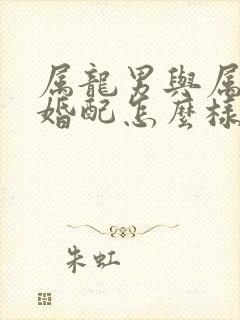 属龙男与属虎女婚配怎么样