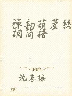 禅韵葫芦丝降b调简谱