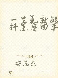 一生气就腿软手抖怎么回事