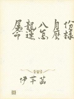 属龙八月份出生命运怎么样