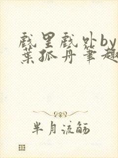 戏里戏外by一叶孤舟笔趣阁