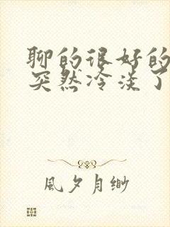 聊的很好的女生突然冷淡了怎么办