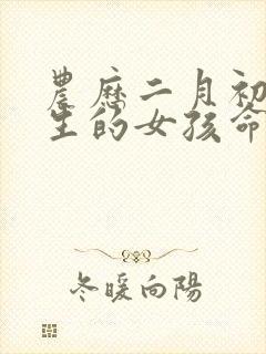 农历二月初七出生的女孩命运