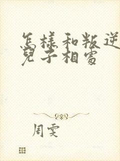 怎样和叛逆期的儿子相处