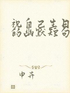 祝自己生日快乐的幽默短句