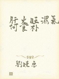 肝火旺湿气重如何食补