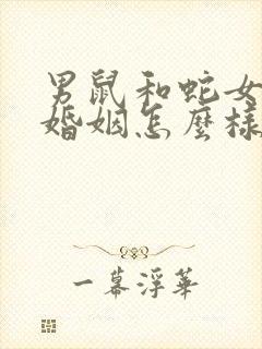 男鼠和蛇女属相婚姻怎么样