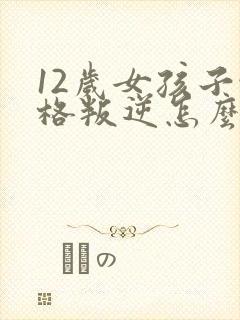 12岁女孩子性格叛逆怎么办