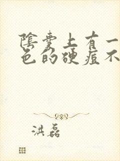 阴囊上有一颗白色的硬痘不痛不痒