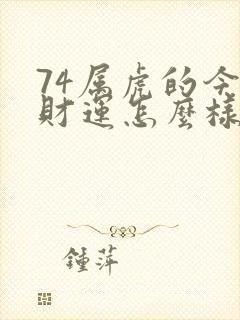 74属虎的今年财运怎么样