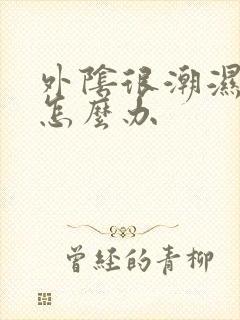 外阴很潮湿很痒怎么办