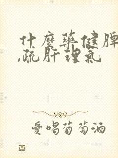 什么药健脾和胃,疏肝理气