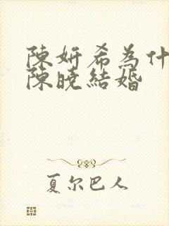 陈妍希为什么和陈晓结婚