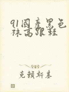 91国产黑色丝袜高跟鞋封面