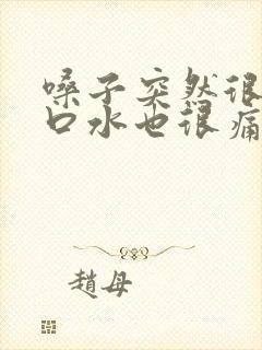 嗓子突然很痛吞口水也很痛什么原因