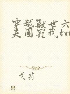 穿越兽世六个兽夫团宠我txt全本