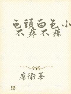 龟头白色小水泡 不疼不痒