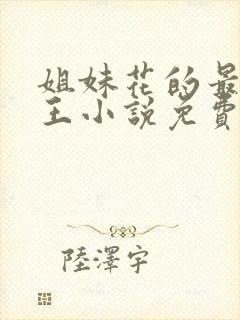 姐妹花的最强兵王小说免费阅读