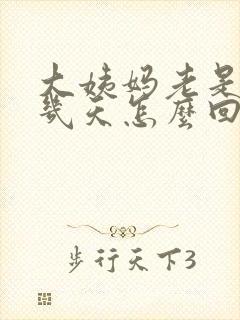 大姨妈老是推迟几天怎么回事