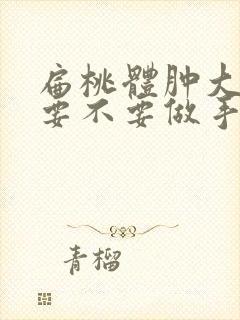 扁桃体肿大到底要不要做手术封面