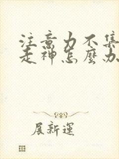 注意力不集中爱走神怎么办