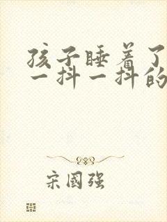 孩子睡着了老是一抖一抖的什么原因