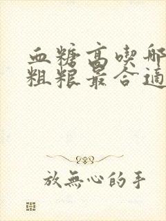 血糖高吃哪几种粗粮最合适封面