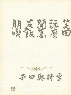 朋友开玩笑说请吃饭怎么回复