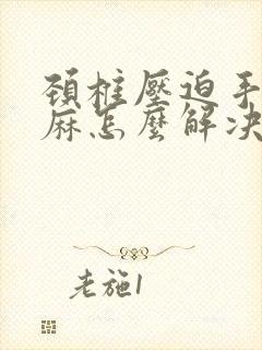 颈椎压迫手麻腿麻怎么解决