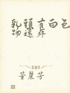 乳头有白色分泌物还疼封面