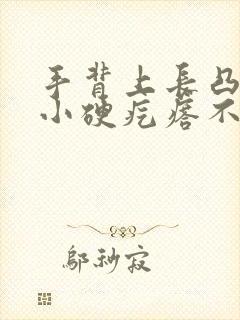 手背上长凸起的小硬疙瘩不痛不痒