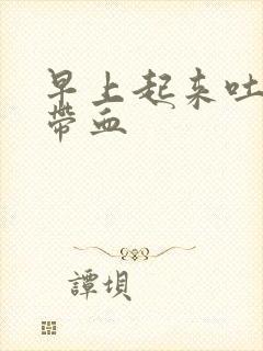 早上起来吐口水带血