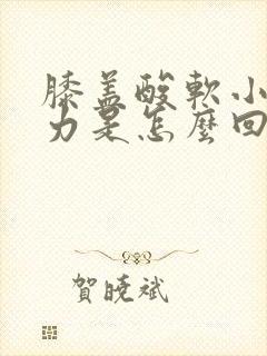 膝盖酸软小腿无力是怎么回事