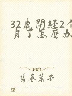 32岁闭经2个月了怎么办