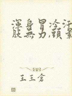 浑身冒冷汗,四肢无力,头晕是怎么回事