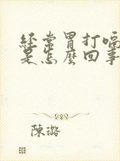 经常胃打嗝胃胀是怎么回事