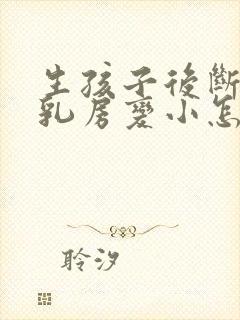 生孩子后断奶后乳房变小怎么办