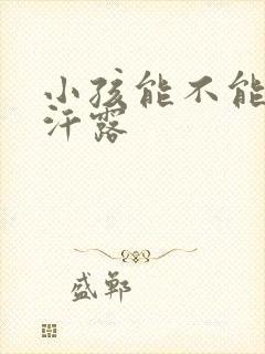 小孩能不能用止汗露