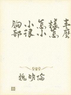 胸小怎样丰胸胸部很小怎么办